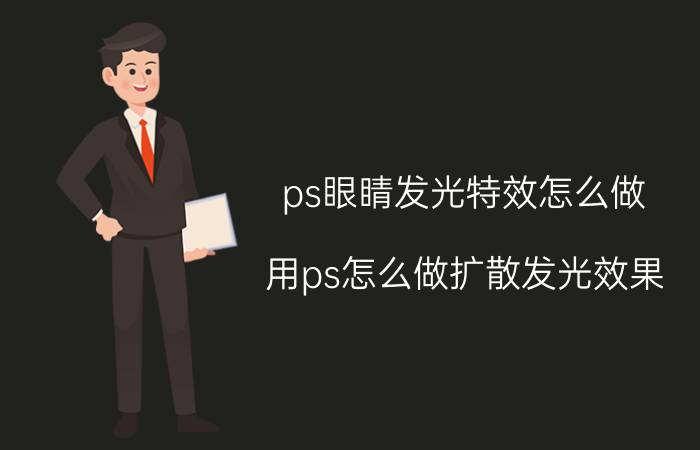 ps眼睛发光特效怎么做 用ps怎么做扩散发光效果？